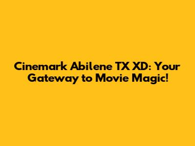 Cinemark Abilene TX XD: Your Gateway to Movie Magic!