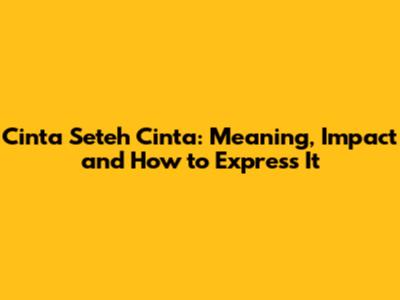 Cinta Seteh Cinta: Meaning, Impact and How to Express It