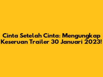 Cinta Setelah Cinta: Mengungkap Keseruan Trailer 30 Januari 2023!