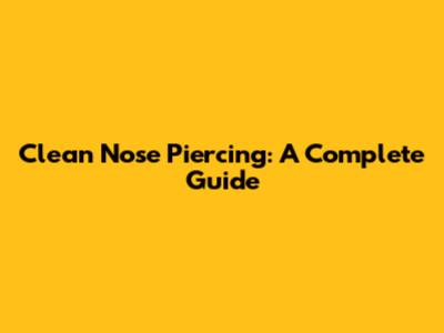 Clean Nose Piercing: A Complete Guide