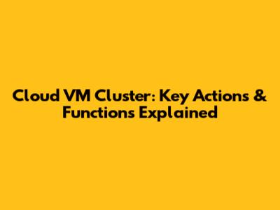 Cloud VM Cluster: Key Actions & Functions Explained