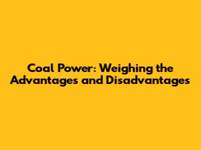 Coal Power: Weighing the Advantages and Disadvantages
