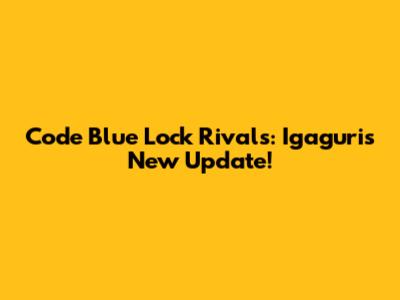 Code Blue Lock Rivals: Igaguri's New Update!