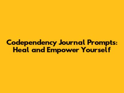 Codependency Journal Prompts: Heal and Empower Yourself