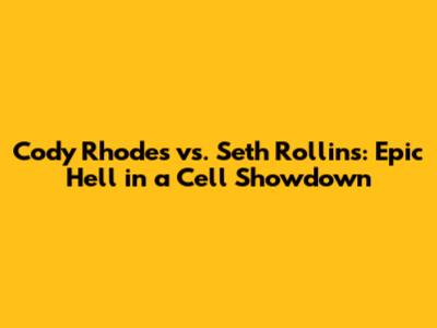 Cody Rhodes vs. Seth Rollins: Epic Hell in a Cell Showdown