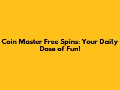 Coin Master Free Spins: Your Daily Dose of Fun!