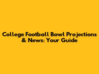 College Football Bowl Projections & News: Your Guide