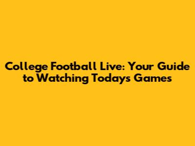 College Football Live: Your Guide to Watching Today's Games