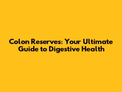 Colon Reserves: Your Ultimate Guide to Digestive Health