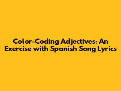 Color-Coding Adjectives: An Exercise with Spanish Song Lyrics