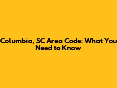 Columbia, SC Area Code: What You Need to Know