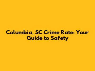 Columbia, SC Crime Rate: Your Guide to Safety