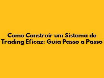 Como Construir um Sistema de Trading Eficaz: Guia Passo a Passo