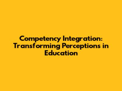 Competency Integration: Transforming Perceptions in Education