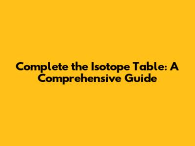 Complete the Isotope Table: A Comprehensive Guide