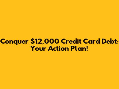 Conquer $12,000 Credit Card Debt: Your Action Plan!