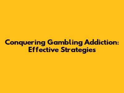 Conquering Gambling Addiction: Effective Strategies