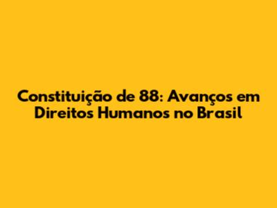 Constituição de 88: Avanços em Direitos Humanos no Brasil