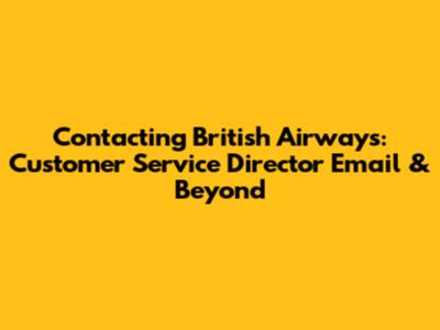 Contacting British Airways: Customer Service Director Email & Beyond