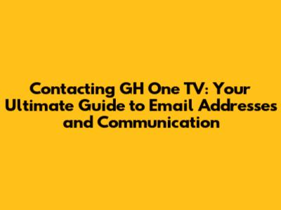 Contacting GH One TV: Your Ultimate Guide to Email Addresses and Communication