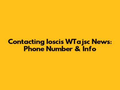 Contacting Ioscis WTajsc News: Phone Number & Info