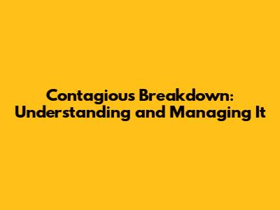 Contagious Breakdown: Understanding and Managing It