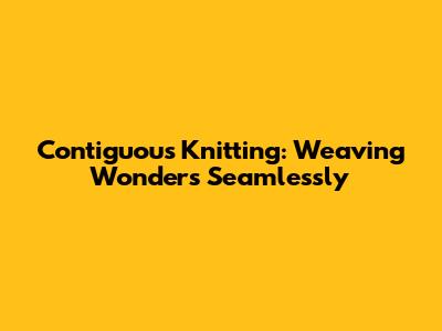 Contiguous Knitting: Weaving Wonders Seamlessly