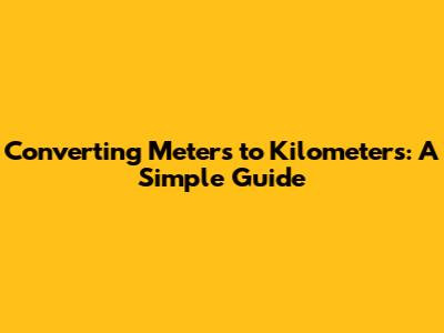 Converting Meters to Kilometers: A Simple Guide