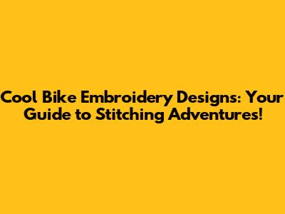 Cool Bike Embroidery Designs: Your Guide to Stitching Adventures!