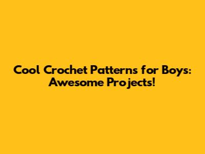 Cool Crochet Patterns for Boys: Awesome Projects!