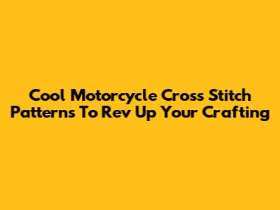 Cool Motorcycle Cross Stitch Patterns To Rev Up Your Crafting