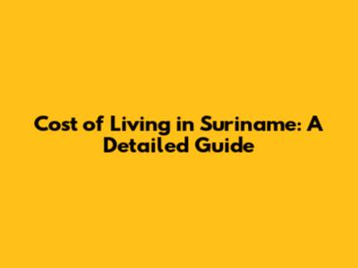Cost of Living in Suriname: A Detailed Guide
