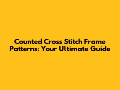 Counted Cross Stitch Frame Patterns: Your Ultimate Guide