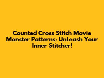 Counted Cross Stitch Movie Monster Patterns: Unleash Your Inner Stitcher!