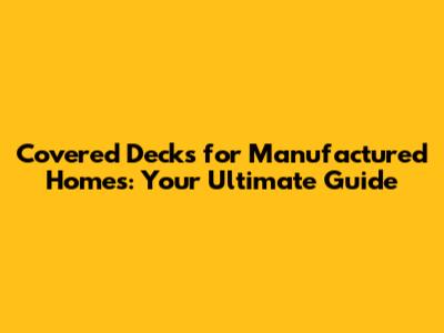 Covered Decks for Manufactured Homes: Your Ultimate Guide
