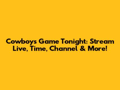 Cowboys Game Tonight: Stream Live, Time, Channel & More!