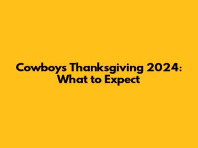 Cowboys Thanksgiving 2024: What to Expect