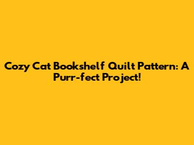 Cozy Cat Bookshelf Quilt Pattern: A Purr-fect Project!