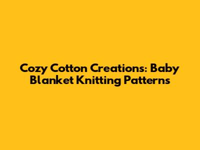 Cozy Cotton Creations: Baby Blanket Knitting Patterns