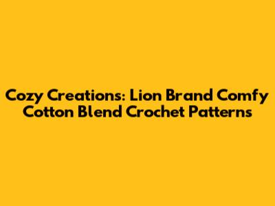 Cozy Creations: Lion Brand Comfy Cotton Blend Crochet Patterns