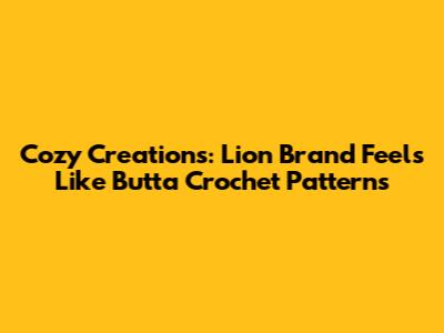 Cozy Creations: Lion Brand Feels Like Butta Crochet Patterns