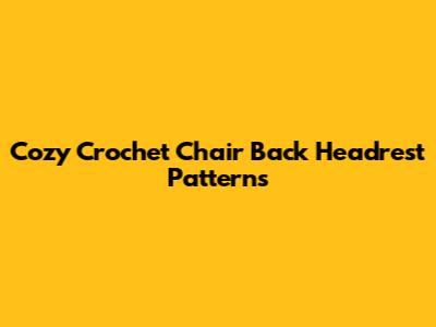 Cozy Crochet Chair Back Headrest Patterns