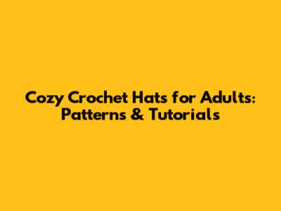 Cozy Crochet Hats for Adults: Patterns & Tutorials