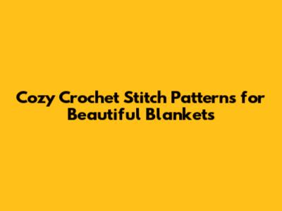 Cozy Crochet Stitch Patterns for Beautiful Blankets