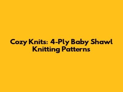 Cozy Knits: 4-Ply Baby Shawl Knitting Patterns