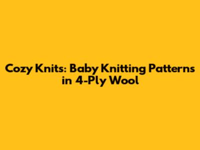 Cozy Knits: Baby Knitting Patterns in 4-Ply Wool