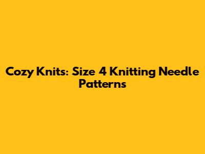 Cozy Knits: Size 4 Knitting Needle Patterns