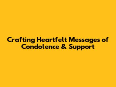 Crafting Heartfelt Messages of Condolence & Support