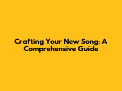Crafting Your New Song: A Comprehensive Guide