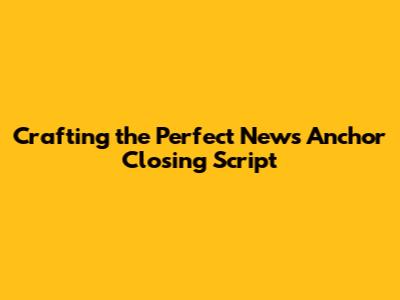 Crafting the Perfect News Anchor Closing Script